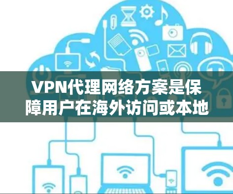 VPN代理网络方案是保障用户在海外访问或本地网络间访问VPN设备的关键网络基础设施。以下是一个全面的VPN代理网络方案，涵盖了不同的代理类型和应用场景