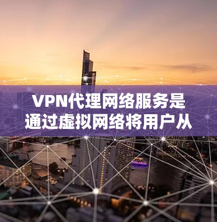 VPN代理网络服务是通过虚拟网络将用户从国内的服务器带至国外服务器的技术，提供了多种方式以满足不同用户的需求。以下是对这一技术的详细分析和总结