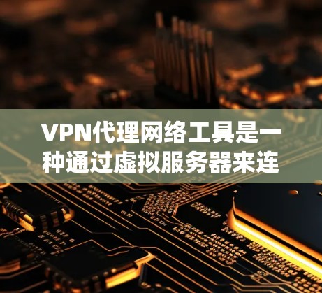 VPN代理网络工具是一种通过虚拟服务器来连接真实服务器的技术，帮助用户绕过VPN的某些风险，提高数据的安全性。以下是对这些工具的详细分析