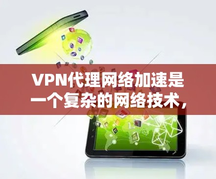 VPN代理网络加速是一个复杂的网络技术，涉及多个步骤和概念。以下是一个逐步的解释，帮助您理解这一过程