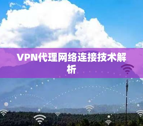 VPN代理网络连接技术解析 VPN代理网络连接技术解析