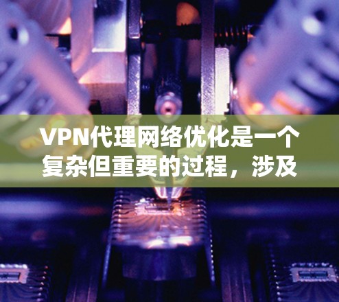 VPN代理网络优化是一个复杂但重要的过程，涉及多个方面以确保VPN连接的稳定性和安全。以下是一个系统化的指南，帮助您实现VPN代理网络优化
