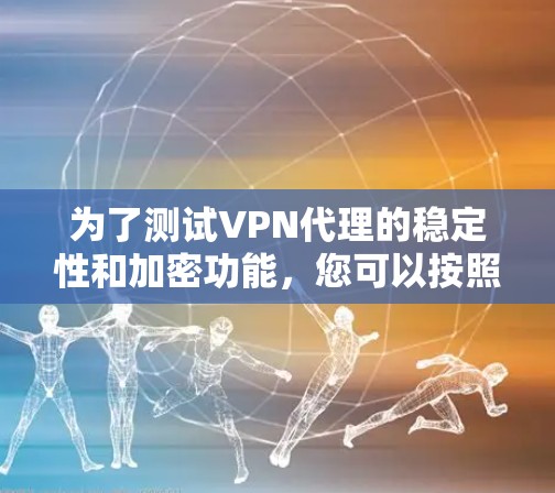 为了测试VPN代理的稳定性和加密功能，您可以按照以下步骤执行