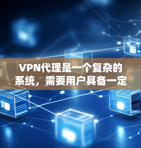 VPN代理是一个复杂的系统,需要用户具备一定的技术知识和经验。以下是一些步骤和建议,帮助您更好地使用VPN代理 VPN代理是一个复杂的系统,需要用户具备一定的技术知识和经验。以下是一些步骤和建议,帮助您更好地使用VPN代理