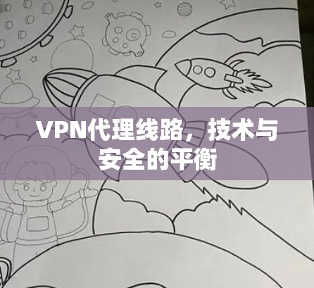 VPN代理线路，技术与安全的平衡