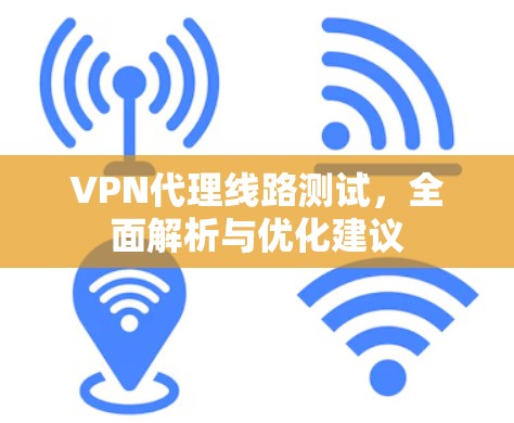 VPN代理线路测试，全面解析与优化建议