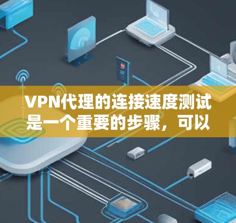 VPN代理的连接速度测试是一个重要的步骤,可以帮助你确保您的VPN连接是可靠的、稳定的。以下是关于如何测试VPN代理连接速度的步骤指南 VPN代理的连接速度测试是一个重要的步骤,可以帮助你确保您的VPN连接是可靠的、稳定的。以下是关于如何测试VPN代理连接速度的步骤指南