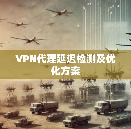 VPN代理延迟检测及优化方案