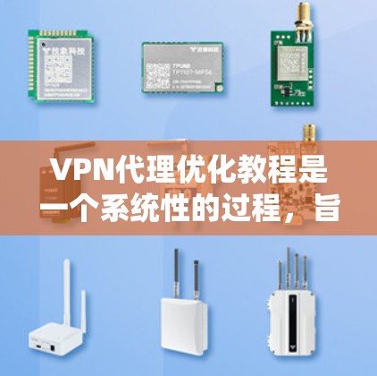 VPN代理优化教程是一个系统性的过程，旨在帮助用户高效使用虚拟网络环境。以下是一个结构化的指南，涵盖从选择代理到优化配置的全面步骤