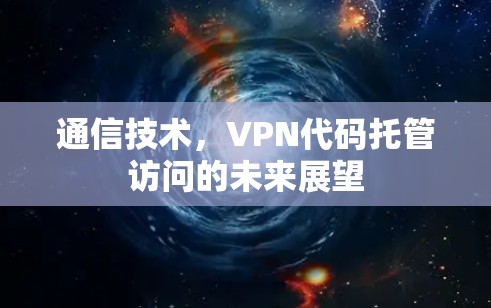 通信技术，VPN代码托管访问的未来展望