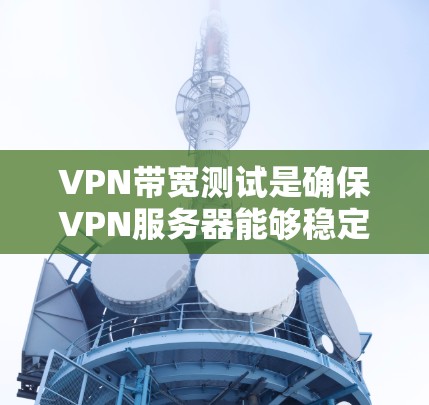VPN带宽测试是确保VPN服务器能够稳定地提供带宽的重要步骤。以下是详细的操作指南和注意事项 VPN带宽测试是确保VPN服务器能够稳定地提供带宽的重要步骤。以下是详细的操作指南和注意事项
