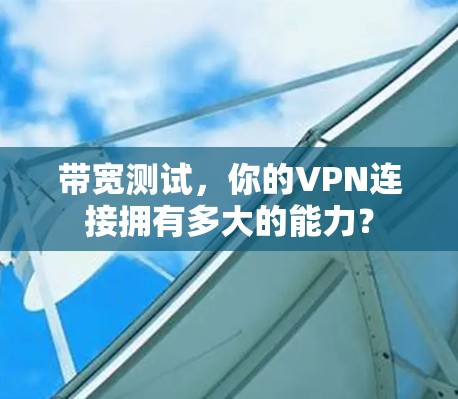 带宽测试，你的VPN连接拥有多大的能力？