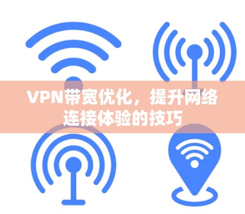 VPN带宽优化,提升网络连接体验的技巧 VPN带宽优化,提升网络连接体验的技巧