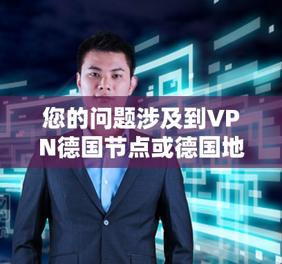您的问题涉及到VPN德国节点或德国地区的VPN服务。以下是一些可能的相关信息和建议 您的问题涉及到VPN德国节点或德国地区的VPN服务。以下是一些可能的相关信息和建议