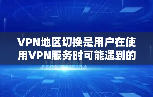 VPN地区切换是用户在使用VPN服务时可能遇到的一个常见问题。以下是一些关于VPN地区切换的步骤和注意事项 VPN地区切换是用户在使用VPN服务时可能遇到的一个常见问题。以下是一些关于VPN地区切换的步骤和注意事项