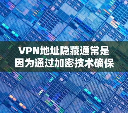 VPN地址隐藏通常是因为通过加密技术确保了网络的安全性。当你使用VPN时，地址会被隐藏，因为它们被加密为一段不可逆的字符串。以下是关于如何管理或破解 VPN地址的一些步骤和建议
