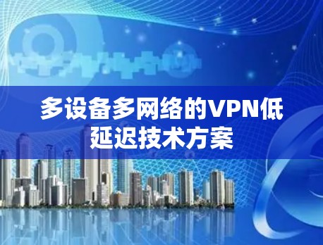 多设备多网络的VPN低延迟技术方案