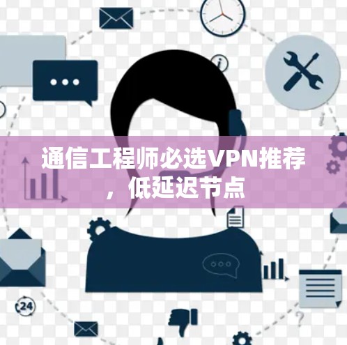 通信工程师必选VPN推荐，低延迟节点