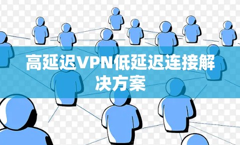 高延迟VPN低延迟连接解决方案