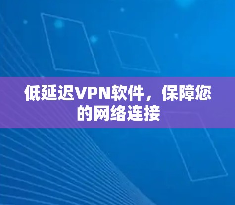 低延迟VPN软件，保障您的网络连接