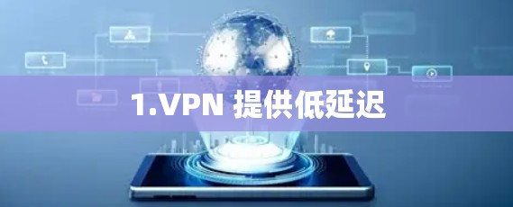 1.VPN 提供低延迟
