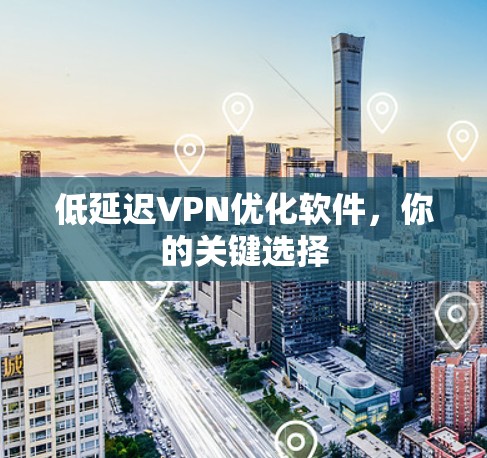 低延迟VPN优化软件,你的关键选择 低延迟VPN优化软件,你的关键选择