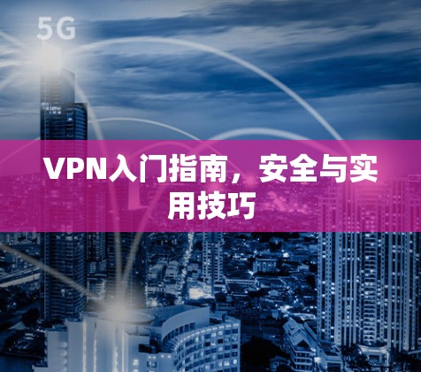 VPN入门指南，安全与实用技巧
