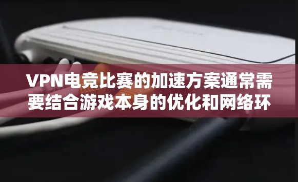 VPN电竞比赛的加速方案通常需要结合游戏本身的优化和网络环境来实现。以下是一些常见的VPN电竞加速方案和步骤,帮助你更好地控制网络连接速度 VPN电竞比赛的加速方案通常需要结合游戏本身的优化和网络环境来实现。以下是一些常见的VPN电竞加速方案和步骤,帮助你更好地控制网络连接速度