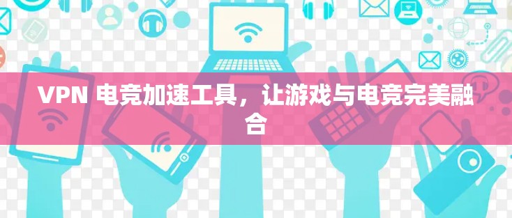 VPN 电竞加速工具，让游戏与电竞完美融合