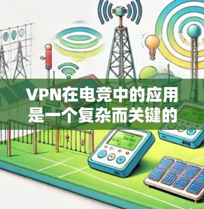 VPN在电竞中的应用是一个复杂而关键的方面，因为它直接关系到玩家的游戏体验和比赛的实时性。以下是VPN在电竞中的具体应用及其相关考虑因素