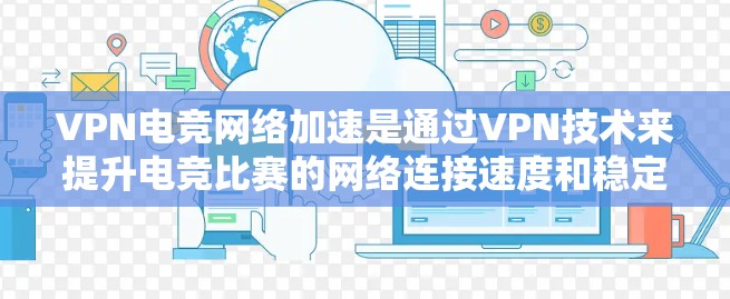 VPN电竞网络加速是通过VPN技术来提升电竞比赛的网络连接速度和稳定性的一种方式。以下是 VPN 球类电竞网络加速的步骤和注意事项