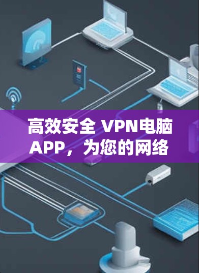 高效安全 VPN电脑APP,为您的网络安全保驾护航 高效安全 VPN电脑APP,为您的网络安全保驾护航