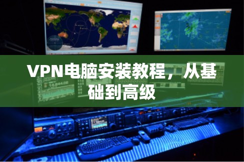 VPN电脑安装教程，从基础到高级