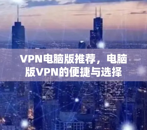 VPN电脑版推荐，电脑版VPN的便捷与选择
