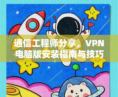 通信工程师分享,VPN电脑版安装指南与技巧 通信工程师分享,VPN电脑版安装指南与技巧
