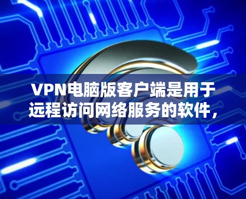 VPN电脑版客户端是用于远程访问网络服务的软件,广泛应用于游戏、在线游戏、办公等场景。以下是几种常见的VPN软件推荐,供您参考 VPN电脑版客户端是用于远程访问网络服务的软件,广泛应用于游戏、在线游戏、办公等场景。以下是几种常见的VPN软件推荐,供您参考