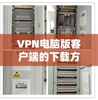 VPN电脑版客户端的下载方法可能因版本和平台而异，但通常可以分为以下几种情况
