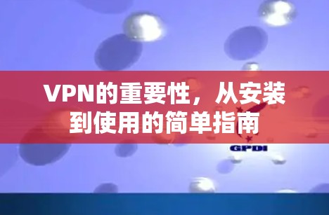 VPN的重要性，从安装到使用的简单指南