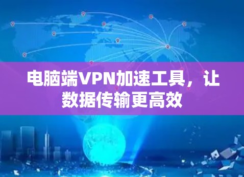 电脑端VPN加速工具,让数据传输更高效 电脑端VPN加速工具,让数据传输更高效