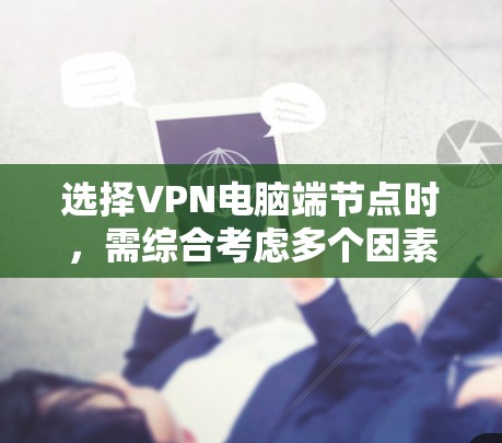 选择VPN电脑端节点时，需综合考虑多个因素以确保安全可靠。以下是一步步的建议
