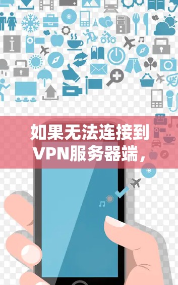 如果无法连接到VPN服务器端，可能是以下原因造成的