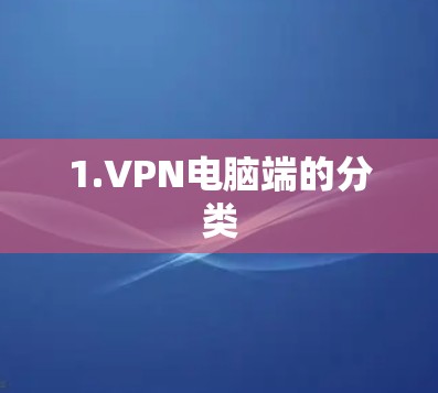 1.VPN电脑端的分类 1.VPN电脑端的分类