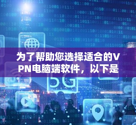 为了帮助您选择适合的VPN电脑端软件,以下是分步骤的建议 为了帮助您选择适合的VPN电脑端软件,以下是分步骤的建议