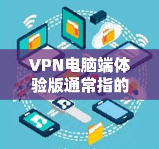 VPN电脑端体验版通常指的是通过VPN连接到本地电脑，运行本地软件或使用本地资源的一种方式。以下是关于VPN端体验版的详细介绍