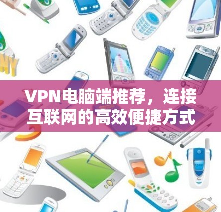 VPN电脑端推荐，连接互联网的高效便捷方式