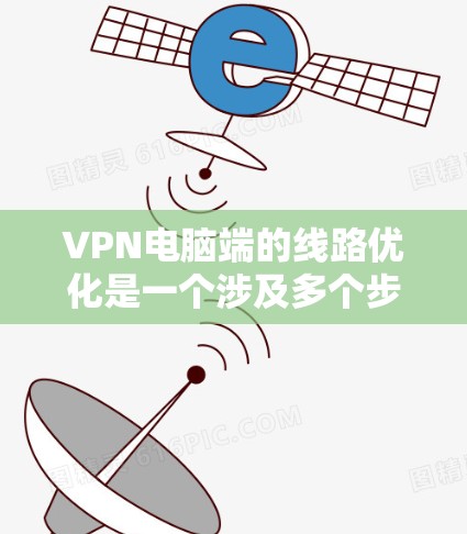 VPN电脑端的线路优化是一个涉及多个步骤的复杂过程,但可以通过以下步骤逐步解决 VPN电脑端的线路优化是一个涉及多个步骤的复杂过程,但可以通过以下步骤逐步解决