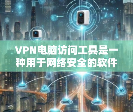 VPN电脑访问工具是一种用于网络安全的软件,主要通过加密、认证和多层防护来保护用户的数据和网络。以下是对这些工具的详细介绍 VPN电脑访问工具是一种用于网络安全的软件,主要通过加密、认证和多层防护来保护用户的数据和网络。以下是对这些工具的详细介绍