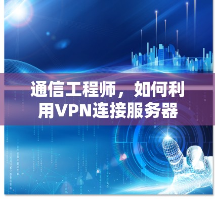 通信工程师,如何利用VPN连接服务器 通信工程师,如何利用VPN连接服务器