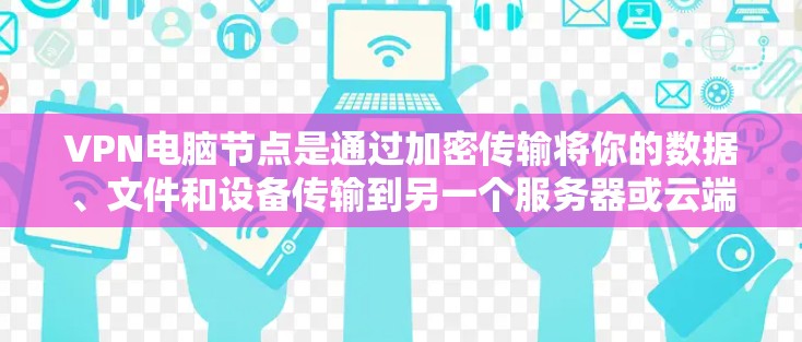 VPN电脑节点是通过加密传输将你的数据、文件和设备传输到另一个服务器或云端，然后从那里下载到你的电脑上。以下是关于VPN电脑节点的详细指南