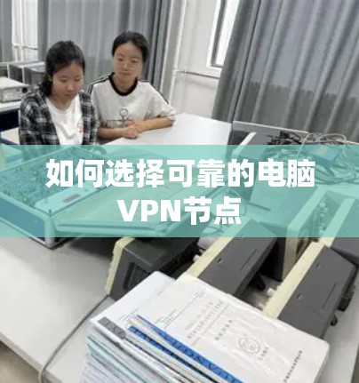如何选择可靠的电脑VPN节点